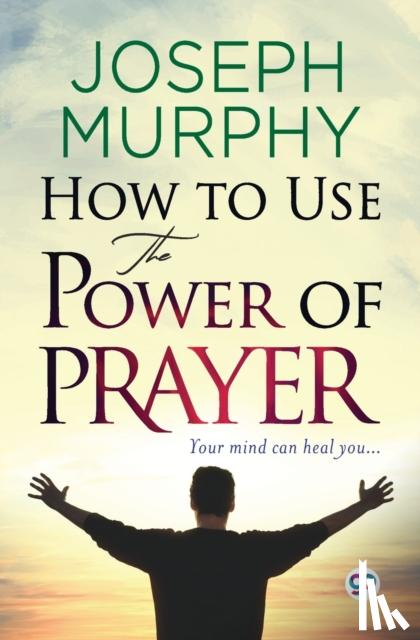 Murphy, Joseph - How to Use the Power of Prayer