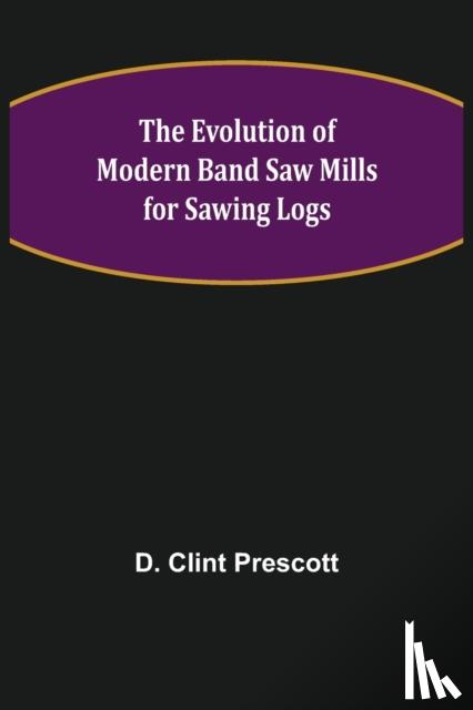Clint Prescott, D - The Evolution of Modern Band Saw Mills for Sawing Logs