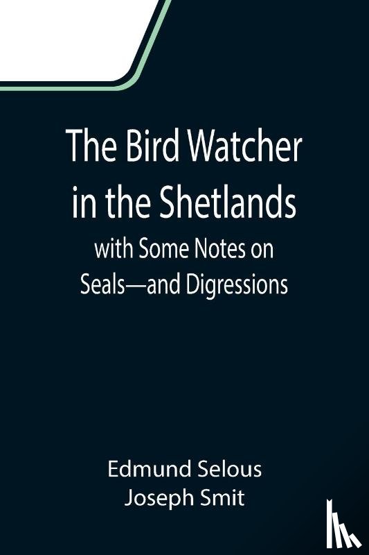 Selous, Edmund, Smit, Joseph - The Bird Watcher in the Shetlands, with Some Notes on Seals-and Digressions
