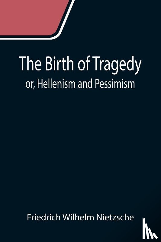 Wilhelm Nietzsche, Friedrich - The Birth of Tragedy; or, Hellenism and Pessimism