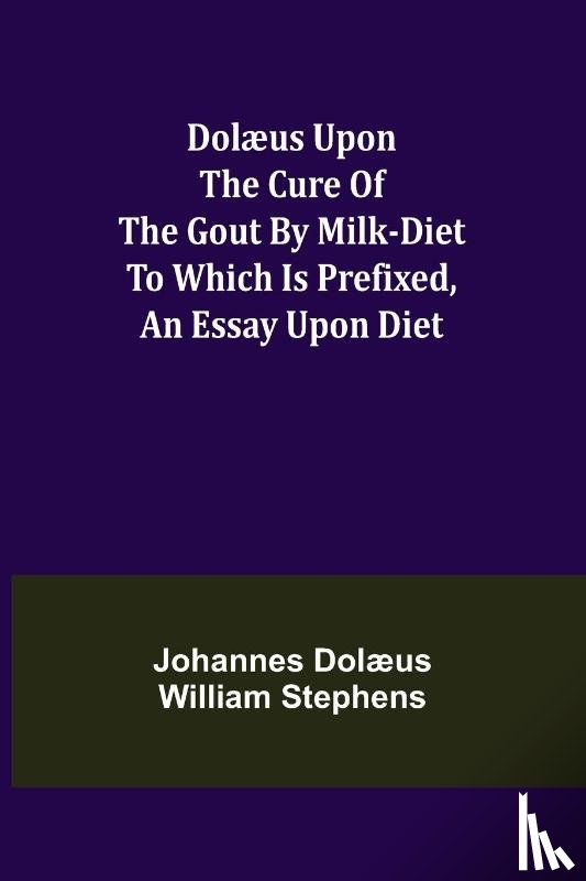 Dolaeus William Stephens, Johannes - Dolaeus upon the cure of the gout by milk-diet To which is prefixed, an essay upon diet