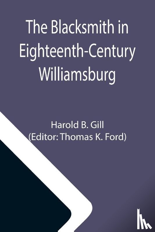 B Gill, Harold - The Blacksmith in Eighteenth-Century Williamsburg; An Account of His Life & Times and of His Craft