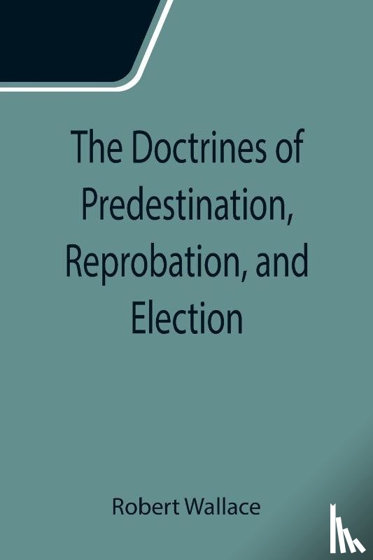 Wallace, Robert - The Doctrines of Predestination, Reprobation, and Election