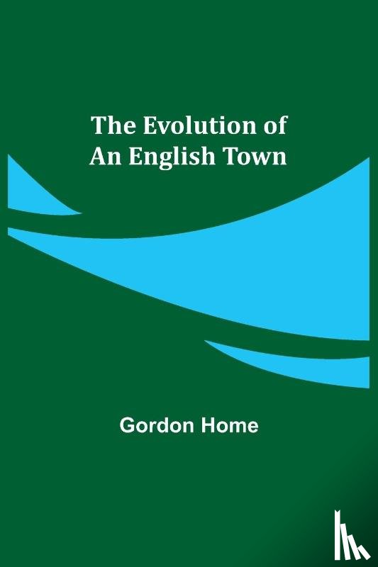 Home, Gordon - The Evolution of an English Town