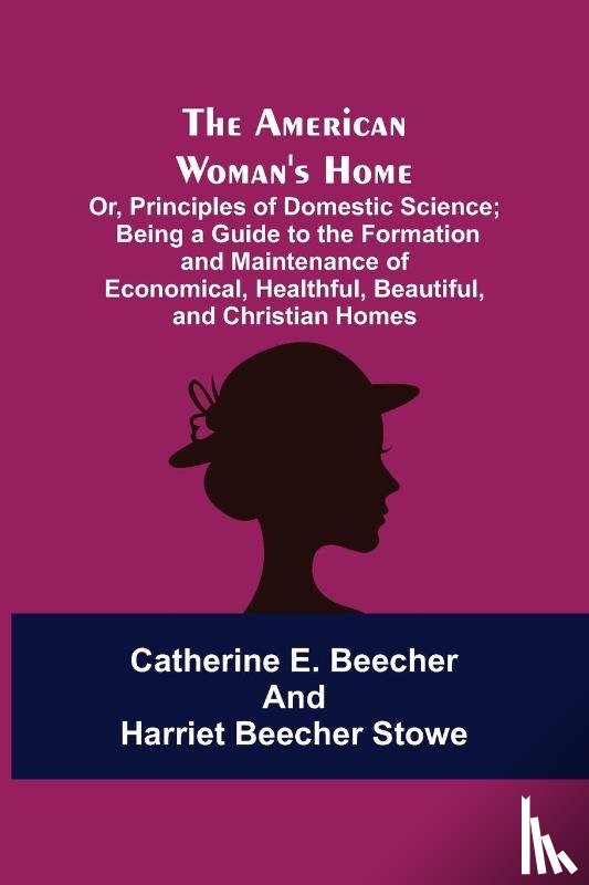 E Beecher, Catherine, Stowe, Professor Harriet Beecher - The American Woman's Home