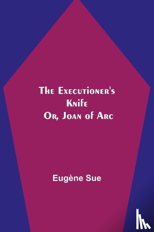 Sue, Eugene - The Executioner's Knife; Or, Joan of Arc