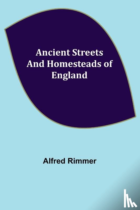 Rimmer, Alfred - Ancient Streets and Homesteads of England