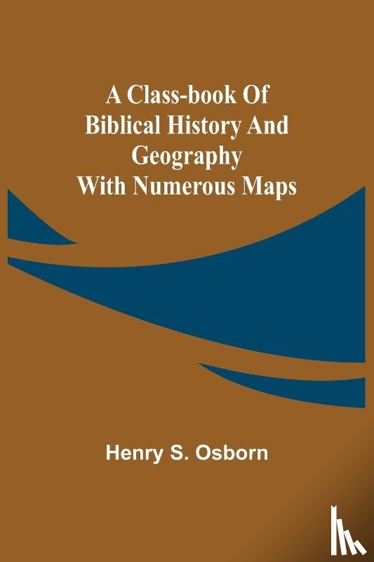 Henry S. Osborn, S. Osborn - A Class-Book of Biblical History and Geography; with numerous maps