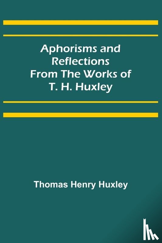 Henry Huxley, Thomas - Aphorisms and Reflections from the Works of T. H. Huxley