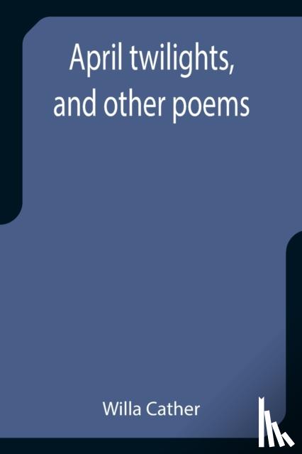 Cather, Willa - April twilights, and other poems