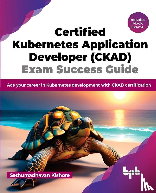 Kishore, Sethumadhavan - Certified Kubernetes Application Developer (CKAD) Exam Success Guide