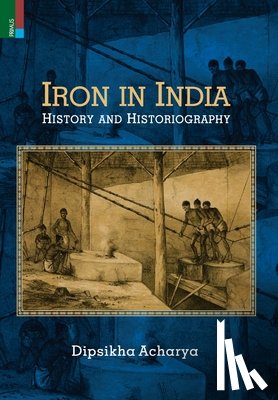 Acharya, Dipsikha - Iron in India: History and Historiography
