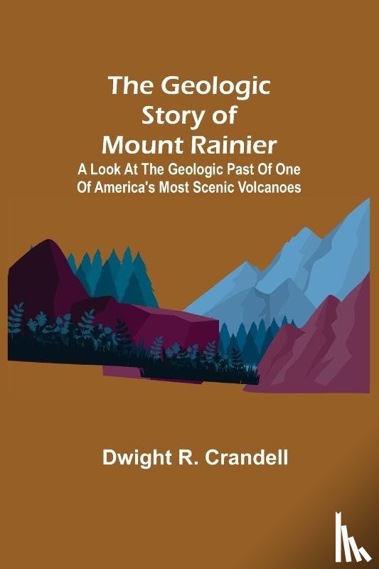 R Crandell, Dwight - The Geologic Story of Mount Rainier; A look at the geologic past of one of America's most scenic volcanoes