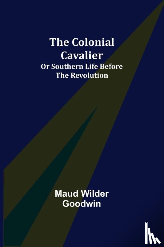 Wilder Goodwin, Maud - The Colonial Cavalier; or Southern Life before the Revolution