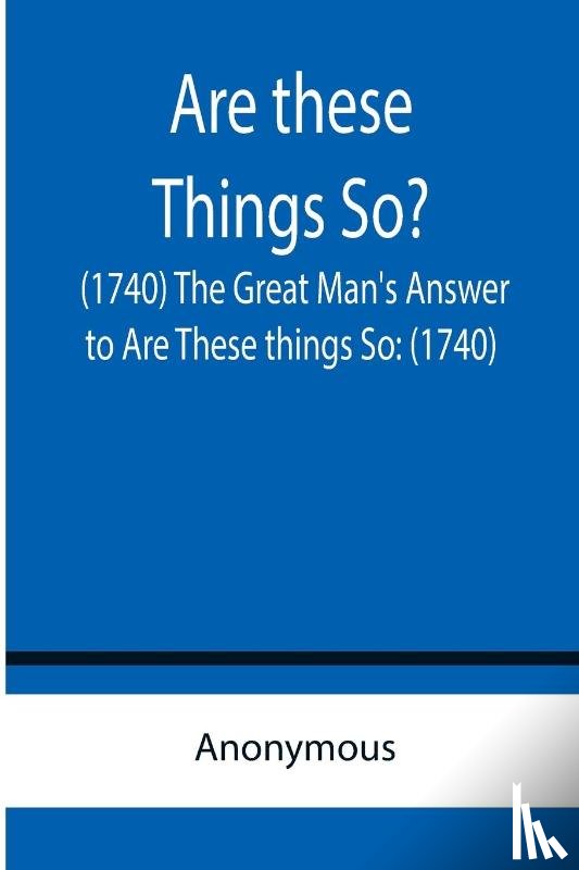 Anonymous - Are these Things So? (1740) The Great Man's Answer to Are These things So