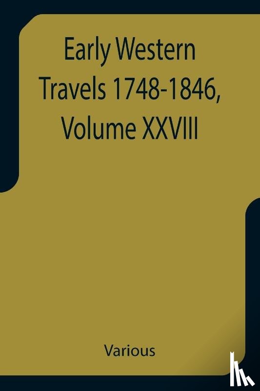 Various - Early Western Travels 1748-1846, Volume XXVIII A Series of Annotated Reprints of some of the best and rarest contemporary volumes of travel, descriptive of the Aborigines and Social and Economic Conditions in the Middle and Far West, during the Peri