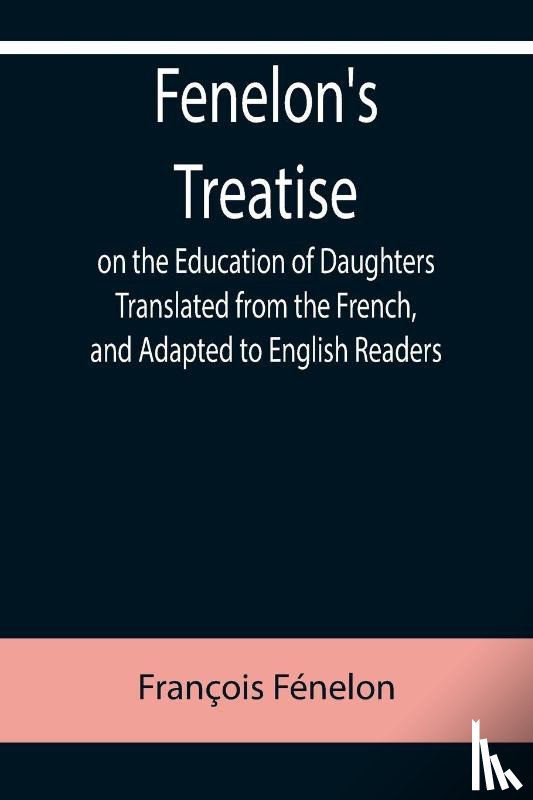 Fenelon, Francois - Fenelon's Treatise on the Education of Daughters Translated from the French, and Adapted to English Readers
