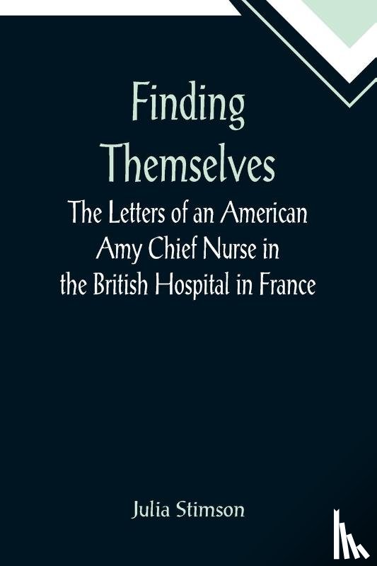 Stimson, Julia - Finding Themselves The Letters of an American Amy Chief Nurse in the British Hospital in France