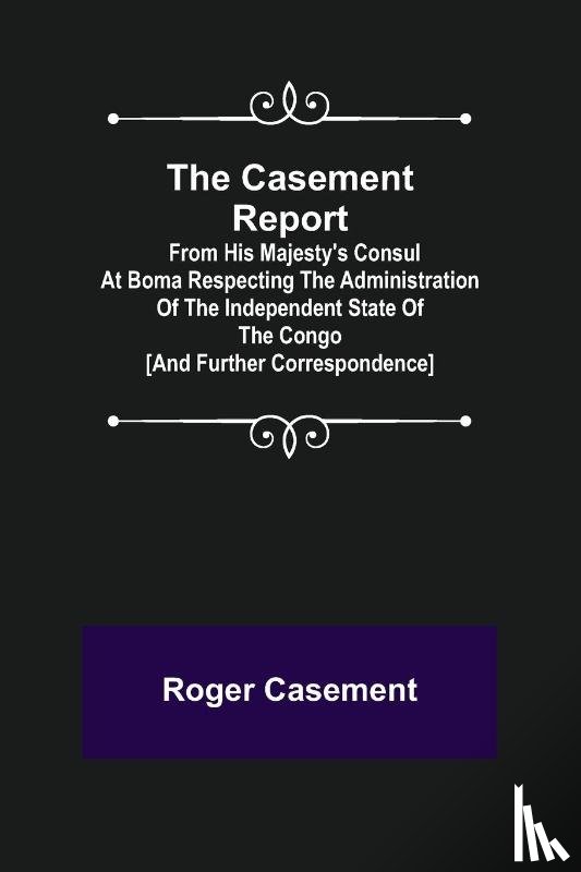 Casement, Roger - The Casement Report; from His Majesty's Consul at Boma Respecting the Administration of the Independent State of the Congo [and Further Correspondence]