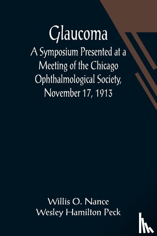 O Nance Wesley Hamilton Peck, Willis - Glaucoma; A Symposium Presented at a Meeting of the Chicago Ophthalmological Society, November 17, 1913