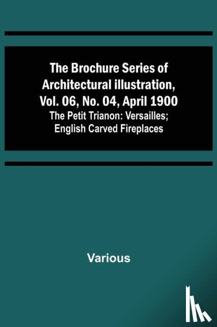 Various - The Brochure Series of Architectural Illustration, vol. 06, No. 04, April 1900; The Petit Trianon