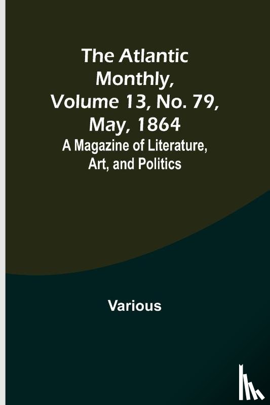 Various - The Atlantic Monthly, Volume 13, No. 79, May, 1864; A Magazine of Literature, Art, and Politics