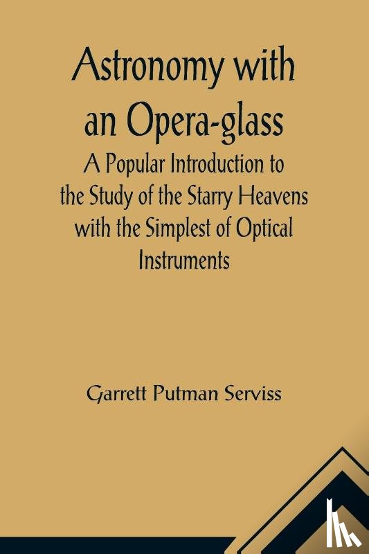 Putman Serviss, Garrett - Astronomy with an Opera-glass; A Popular Introduction to the Study of the Starry Heavens with the Simplest of Optical Instruments