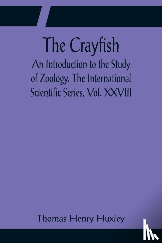 Henry Huxley, Thomas - The Crayfish; An Introduction to the Study of Zoology. The International Scientific Series, Vol. XXVIII