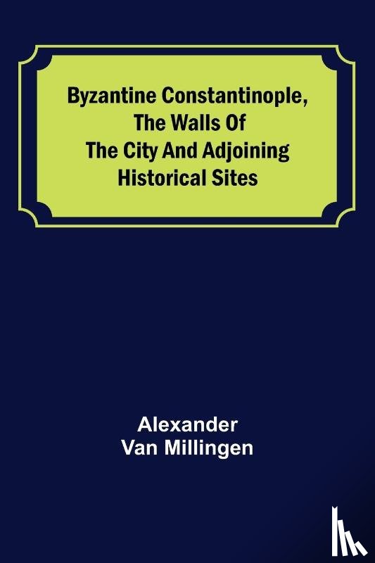 Van Millingen, Alexander - Byzantine Constantinople, the walls of the city and adjoining historical sites