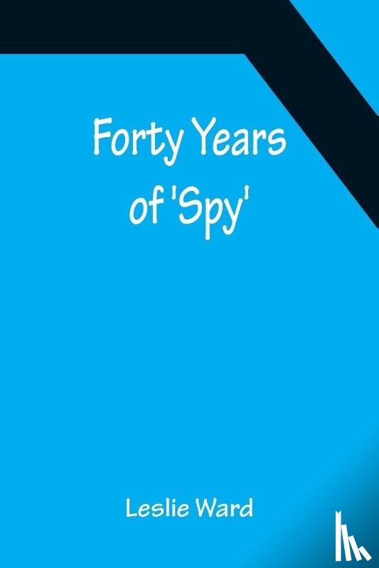 Ward, Leslie - Forty Years of 'Spy'