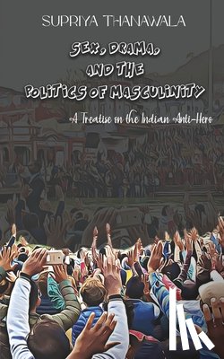 Thanawala, Supriya - Sex, Drama, and the Politics of Masculinity