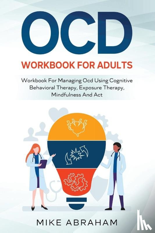 Abraham, Mike - Ocd Workbook for Adults; Workbook for Managing Ocd Using Cognitive Behavioral Therapy, Exposure Therapy, Mindfulness and ACT