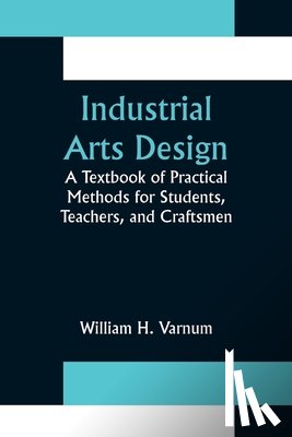 H Varnum, William - Industrial Arts Design; A Textbook of Practical Methods for Students, Teachers, and Craftsmen