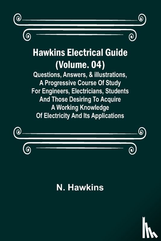 Hawkins, N. - Hawkins Electrical Guide (Volume. 04) Questions, Answers, & Illustrations, A progressive course of study for engineers, electricians, students and those desiring to acquire a working knowledge of electricity and its applications