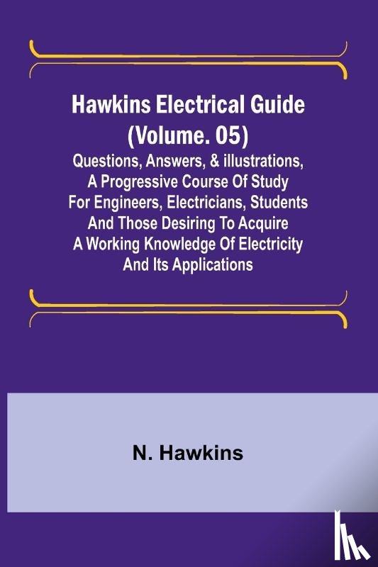 Hawkins, N. - Hawkins Electrical Guide (Volume. 05) Questions, Answers, & Illustrations, A progressive course of study for engineers, electricians, students and those desiring to acquire a working knowledge of electricity and its applications