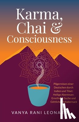 Leonard, Vanya Rani - Karma, Chai & Consciousness (Deutsche Ausgabe): Pilgerreisen einer Deutschen durch Indien und Tibet: Heilige Abenteuer, Ernsthafte Suche und göttliche
