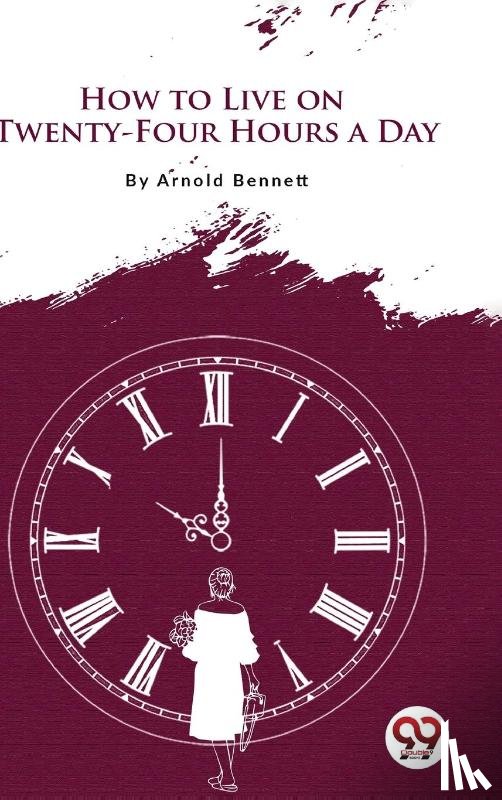 Bennett, Arnold - How to Live on Twenty-Four Hours a Day