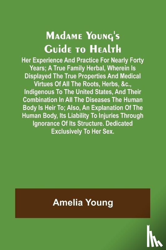 Young, Amelia - Madame Young's Guide to Health; Her experience and practice for nearly forty years; a true family herbal, wherein is displayed the true properties and medical virtues of all the roots, herbs, &c., indigenous to the United States, and their combinati