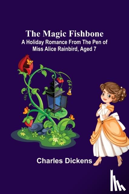 Dickens, Charles - The Magic Fishbone; A Holiday Romance from the Pen of Miss Alice Rainbird, Aged 7