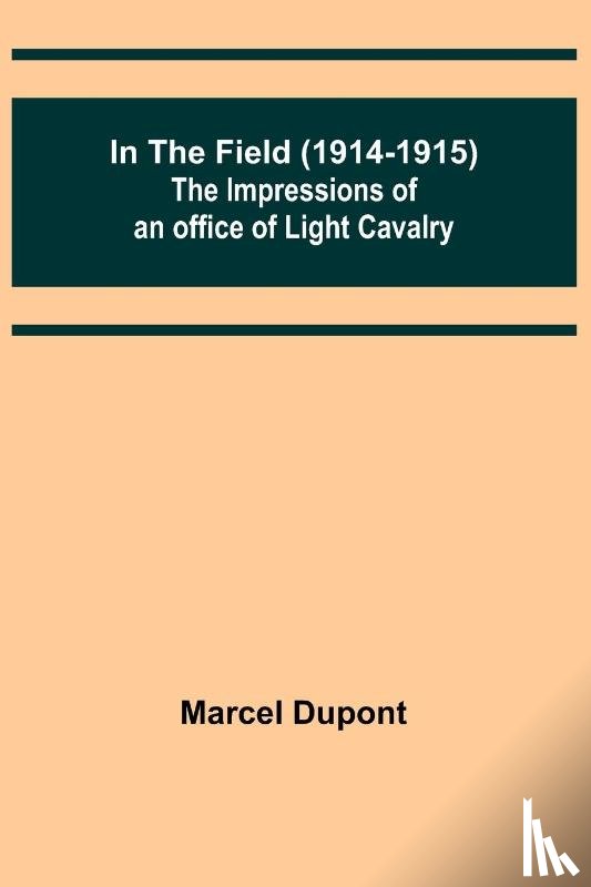 Dupont, Marcel - In the Field (1914-1915); The Impressions of an Officer of Light Cavalry