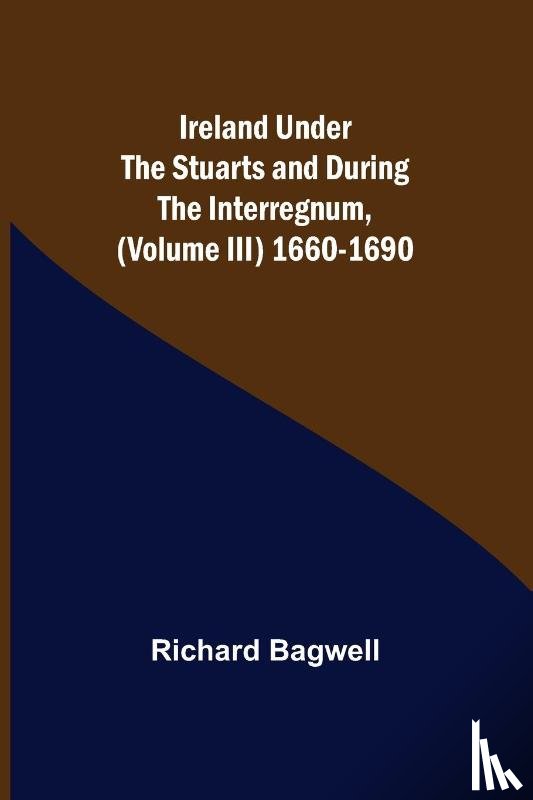 Bagwell, Richard - Ireland under the Stuarts and during the Interregnum, (Volume III) 1660-1690