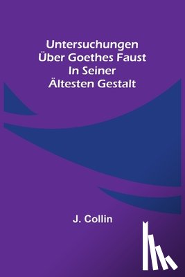 Collin, J. - Collin, J: Untersuchungen über Goethes Faust in seiner ältes
