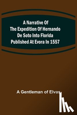 Gentleman of Elvas, A. - A Narrative of the expedition of Hernando de Soto into Florida published at Evora in 1557