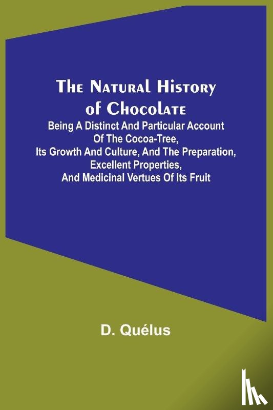 Quélus, D. - The Natural History of Chocolate ; Being a Distinct and Particular Account of the Cocoa-Tree, its Growth and Culture, and the Preparation, Excellent Properties, and Medicinal Vertues of its Fruit