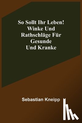 Kneipp, Sebastian - Kneipp, S: So sollt ihr leben! Winke und Rathschläge für Ges