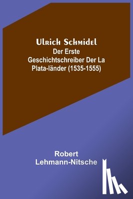 Lehmann-Nitsche, Robert - Lehmann-Nitsche, R: Ulrich Schmidel; Der erste Geschichtschr