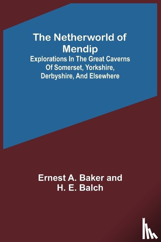 A. Baker and H. E. Balch, Ernest - The Netherworld of Mendip ; Explorations in the great caverns of Somerset, Yorkshire, Derbyshire, and elsewhere