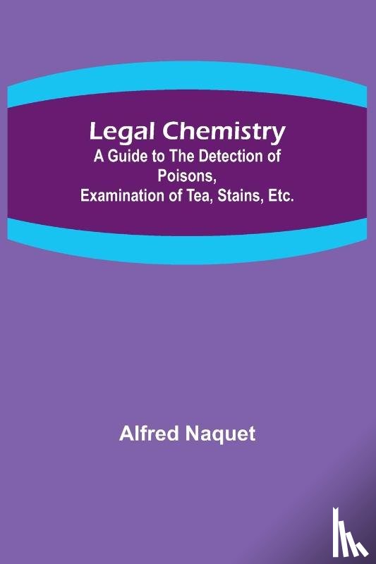 Naquet, Alfred - Legal Chemistry; A Guide to the Detection of Poisons, Examination of Tea, Stains, Etc.