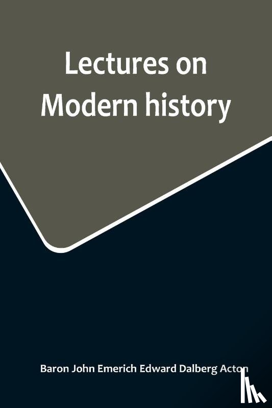 John Emerich Edward Dalberg Acton, Ba. . . - Lectures on Modern history