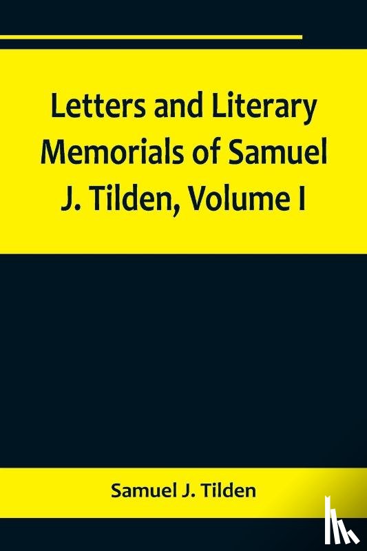 J. Tilden, Samuel - Letters and Literary Memorials of Samuel J. Tilden, Volume I